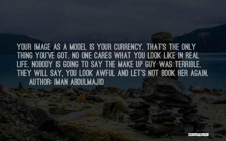 Iman Abdulmajid Quotes: Your Image As A Model Is Your Currency. That's The Only Thing You've Got. No One Cares What You Look