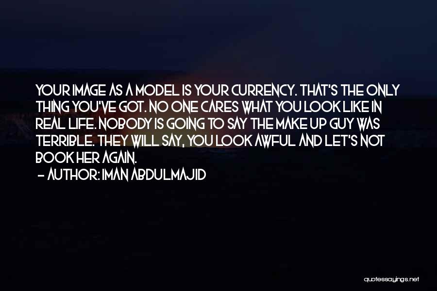 Iman Abdulmajid Quotes: Your Image As A Model Is Your Currency. That's The Only Thing You've Got. No One Cares What You Look
