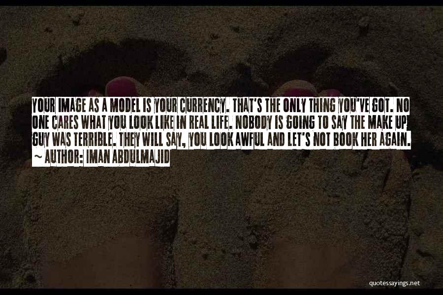 Iman Abdulmajid Quotes: Your Image As A Model Is Your Currency. That's The Only Thing You've Got. No One Cares What You Look