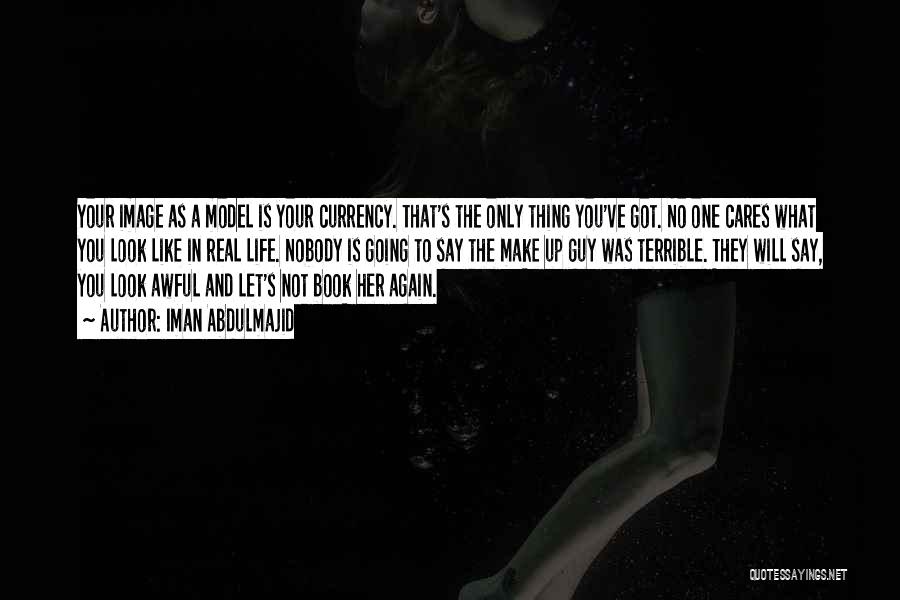 Iman Abdulmajid Quotes: Your Image As A Model Is Your Currency. That's The Only Thing You've Got. No One Cares What You Look