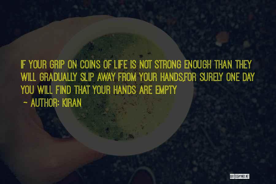 Kiran Quotes: If Your Grip On Coins Of Life Is Not Strong Enough Than They Will Gradually Slip Away From Your Hands,for