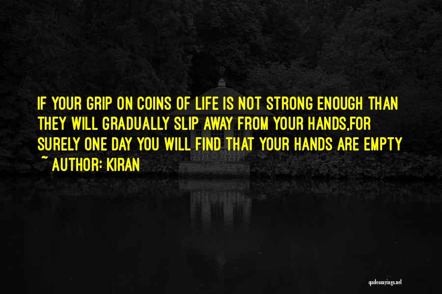 Kiran Quotes: If Your Grip On Coins Of Life Is Not Strong Enough Than They Will Gradually Slip Away From Your Hands,for