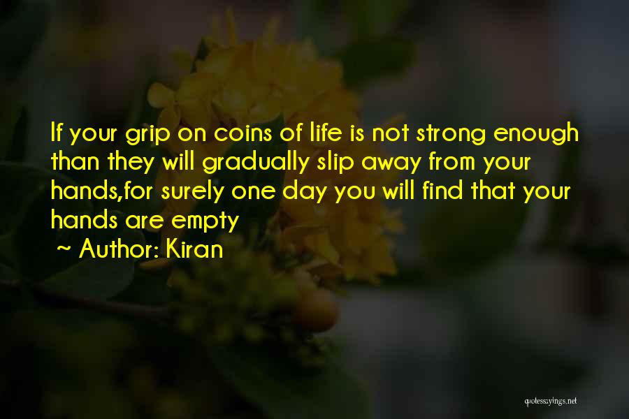 Kiran Quotes: If Your Grip On Coins Of Life Is Not Strong Enough Than They Will Gradually Slip Away From Your Hands,for