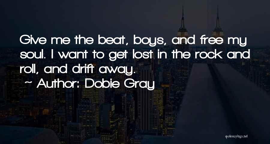 Dobie Gray Quotes: Give Me The Beat, Boys, And Free My Soul. I Want To Get Lost In The Rock And Roll, And