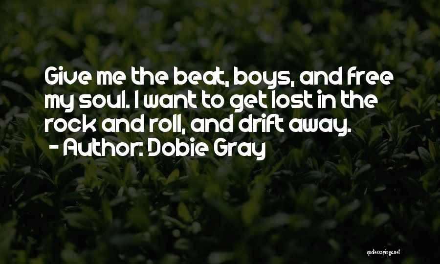 Dobie Gray Quotes: Give Me The Beat, Boys, And Free My Soul. I Want To Get Lost In The Rock And Roll, And