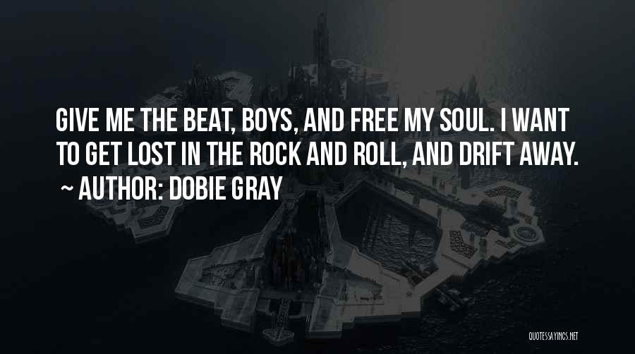 Dobie Gray Quotes: Give Me The Beat, Boys, And Free My Soul. I Want To Get Lost In The Rock And Roll, And