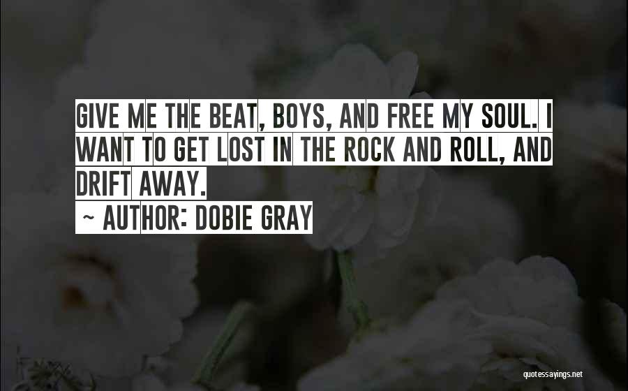 Dobie Gray Quotes: Give Me The Beat, Boys, And Free My Soul. I Want To Get Lost In The Rock And Roll, And