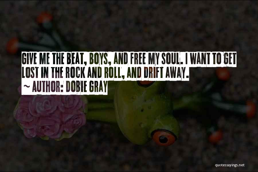 Dobie Gray Quotes: Give Me The Beat, Boys, And Free My Soul. I Want To Get Lost In The Rock And Roll, And