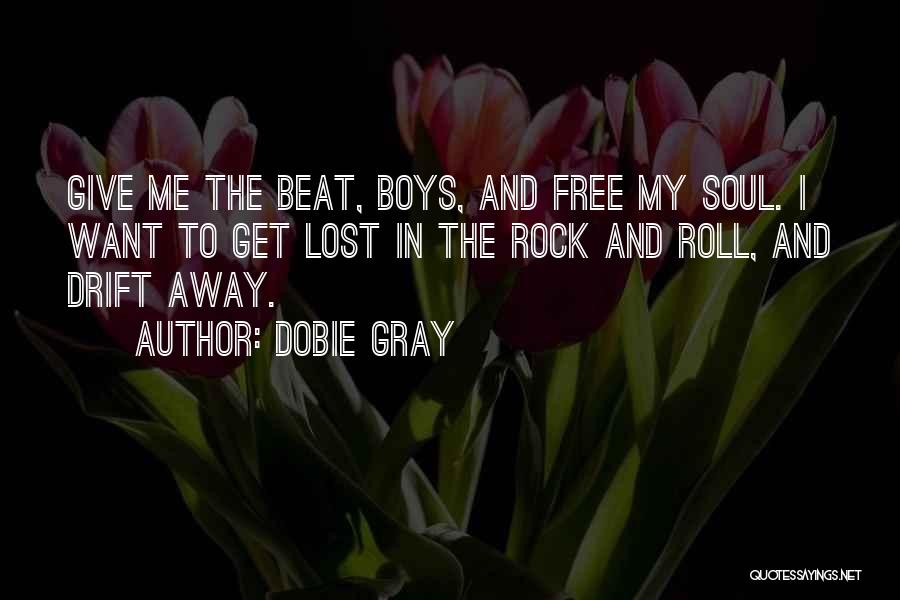 Dobie Gray Quotes: Give Me The Beat, Boys, And Free My Soul. I Want To Get Lost In The Rock And Roll, And