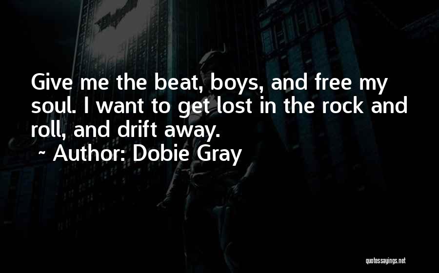 Dobie Gray Quotes: Give Me The Beat, Boys, And Free My Soul. I Want To Get Lost In The Rock And Roll, And