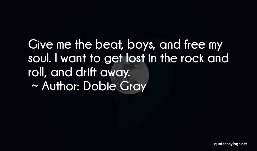 Dobie Gray Quotes: Give Me The Beat, Boys, And Free My Soul. I Want To Get Lost In The Rock And Roll, And