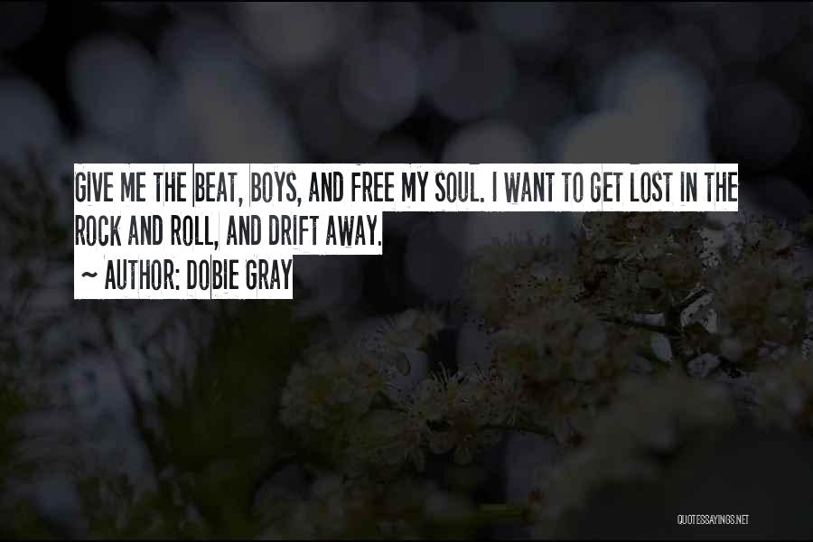 Dobie Gray Quotes: Give Me The Beat, Boys, And Free My Soul. I Want To Get Lost In The Rock And Roll, And