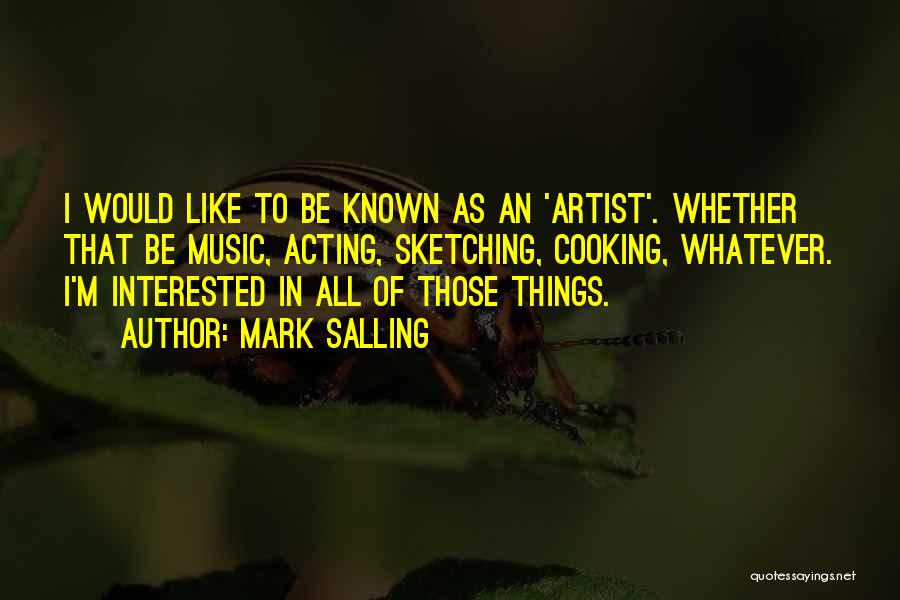 Mark Salling Quotes: I Would Like To Be Known As An 'artist'. Whether That Be Music, Acting, Sketching, Cooking, Whatever. I'm Interested In