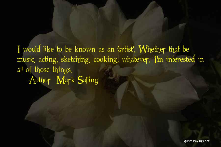 Mark Salling Quotes: I Would Like To Be Known As An 'artist'. Whether That Be Music, Acting, Sketching, Cooking, Whatever. I'm Interested In