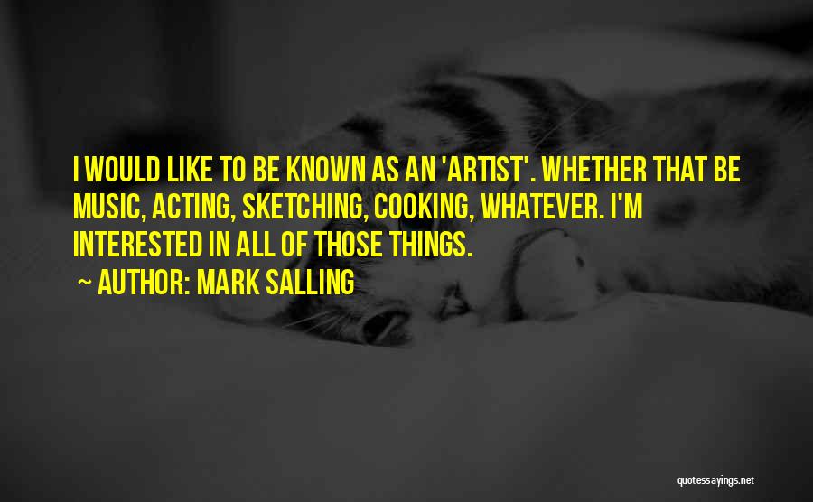 Mark Salling Quotes: I Would Like To Be Known As An 'artist'. Whether That Be Music, Acting, Sketching, Cooking, Whatever. I'm Interested In