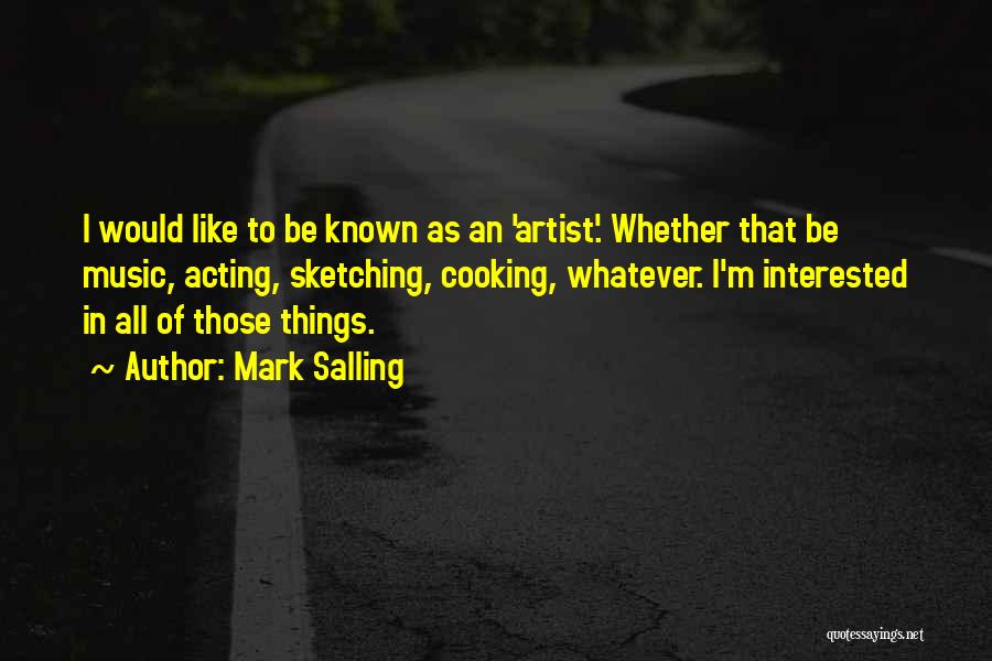 Mark Salling Quotes: I Would Like To Be Known As An 'artist'. Whether That Be Music, Acting, Sketching, Cooking, Whatever. I'm Interested In