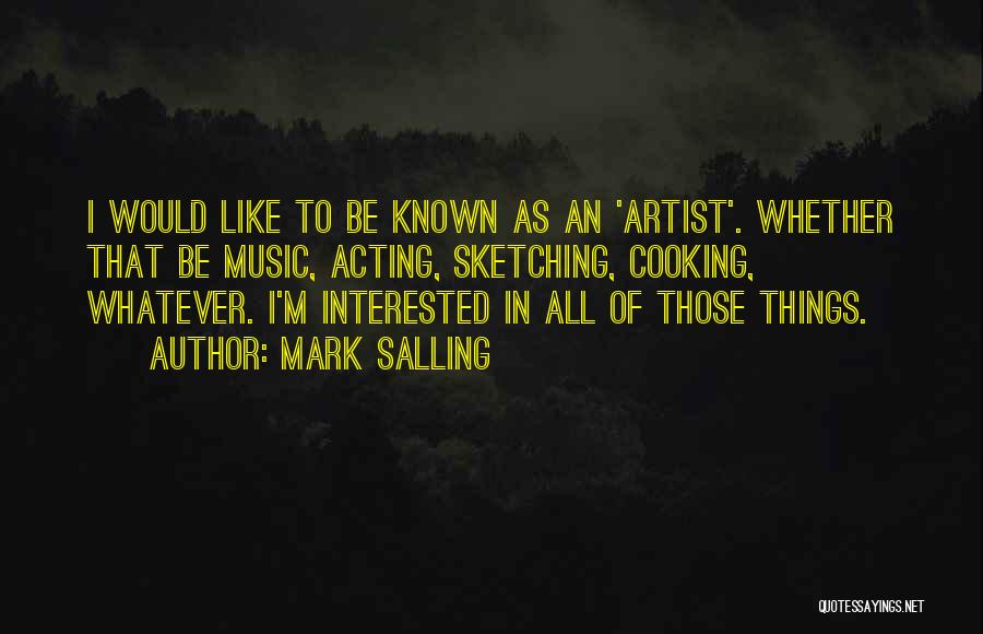 Mark Salling Quotes: I Would Like To Be Known As An 'artist'. Whether That Be Music, Acting, Sketching, Cooking, Whatever. I'm Interested In