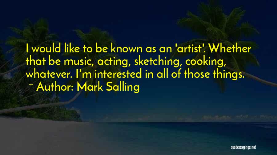 Mark Salling Quotes: I Would Like To Be Known As An 'artist'. Whether That Be Music, Acting, Sketching, Cooking, Whatever. I'm Interested In