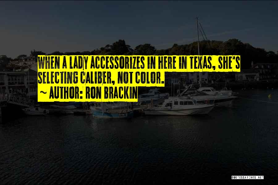 Ron Brackin Quotes: When A Lady Accessorizes In Here In Texas, She's Selecting Caliber, Not Color.