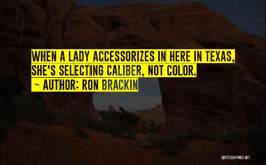 Ron Brackin Quotes: When A Lady Accessorizes In Here In Texas, She's Selecting Caliber, Not Color.