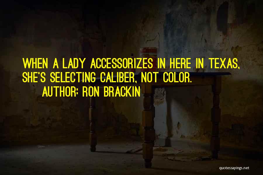 Ron Brackin Quotes: When A Lady Accessorizes In Here In Texas, She's Selecting Caliber, Not Color.