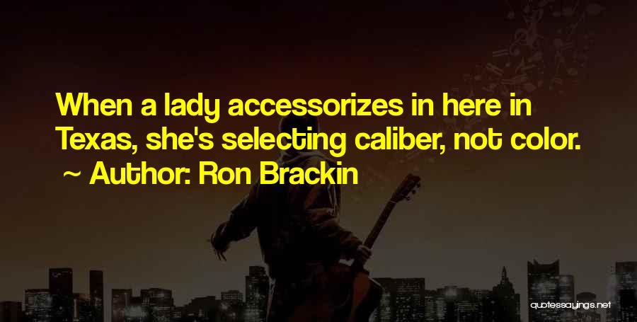 Ron Brackin Quotes: When A Lady Accessorizes In Here In Texas, She's Selecting Caliber, Not Color.