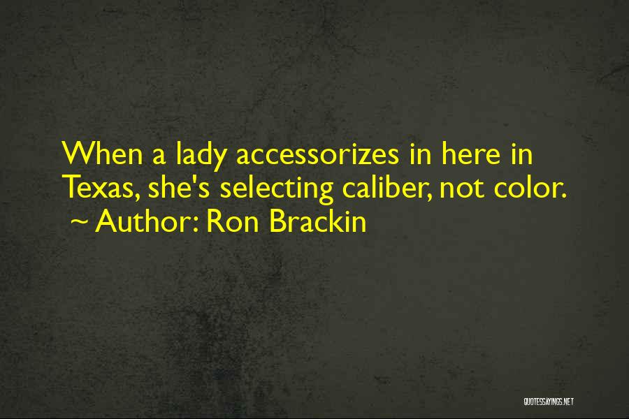 Ron Brackin Quotes: When A Lady Accessorizes In Here In Texas, She's Selecting Caliber, Not Color.