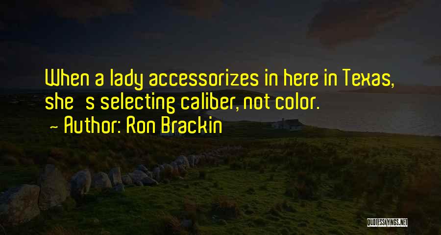 Ron Brackin Quotes: When A Lady Accessorizes In Here In Texas, She's Selecting Caliber, Not Color.