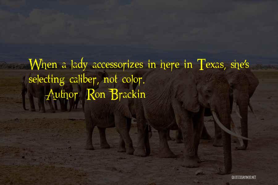 Ron Brackin Quotes: When A Lady Accessorizes In Here In Texas, She's Selecting Caliber, Not Color.