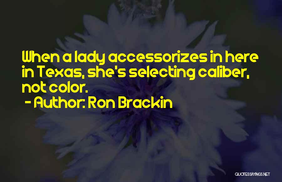 Ron Brackin Quotes: When A Lady Accessorizes In Here In Texas, She's Selecting Caliber, Not Color.