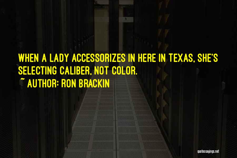 Ron Brackin Quotes: When A Lady Accessorizes In Here In Texas, She's Selecting Caliber, Not Color.