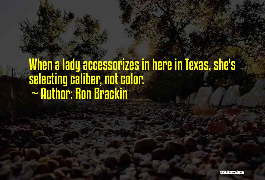 Ron Brackin Quotes: When A Lady Accessorizes In Here In Texas, She's Selecting Caliber, Not Color.