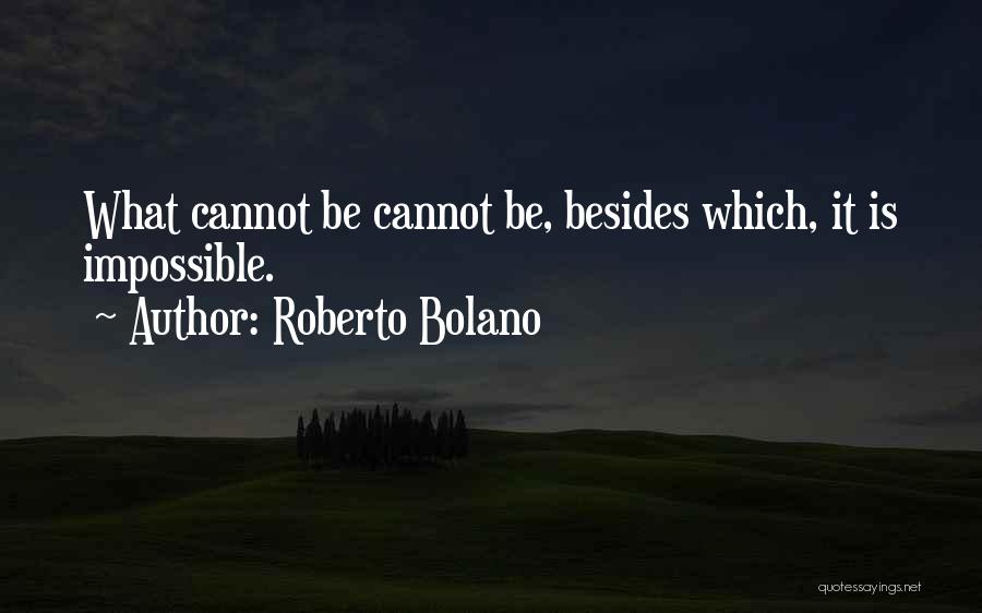 Roberto Bolano Quotes: What Cannot Be Cannot Be, Besides Which, It Is Impossible.