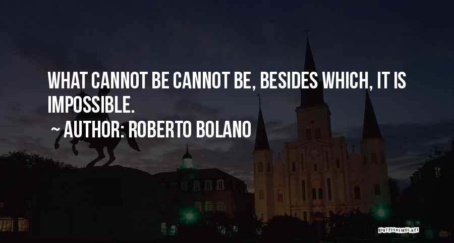 Roberto Bolano Quotes: What Cannot Be Cannot Be, Besides Which, It Is Impossible.