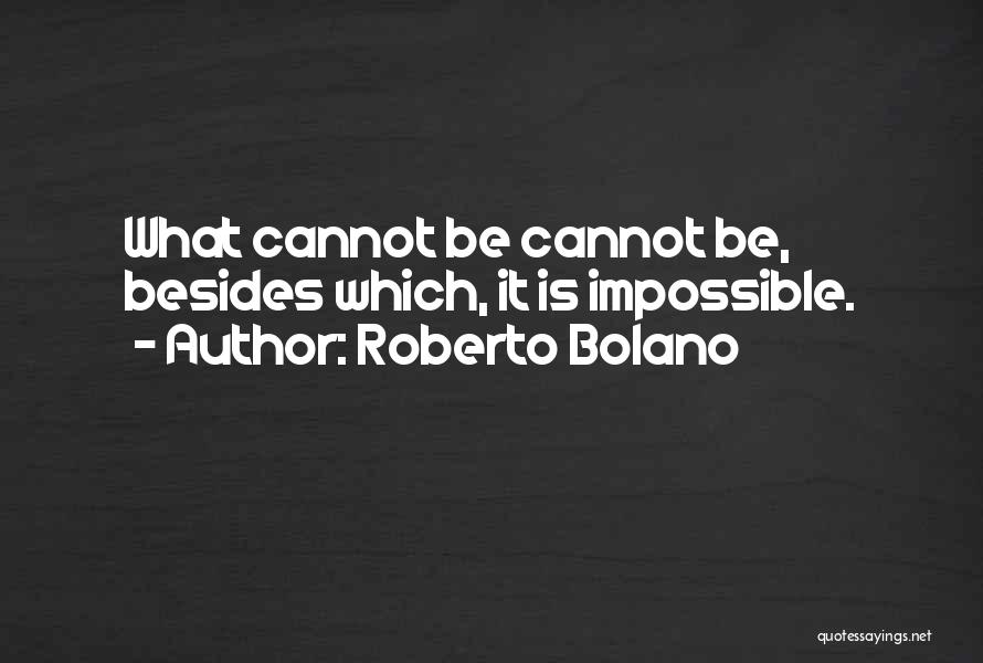 Roberto Bolano Quotes: What Cannot Be Cannot Be, Besides Which, It Is Impossible.