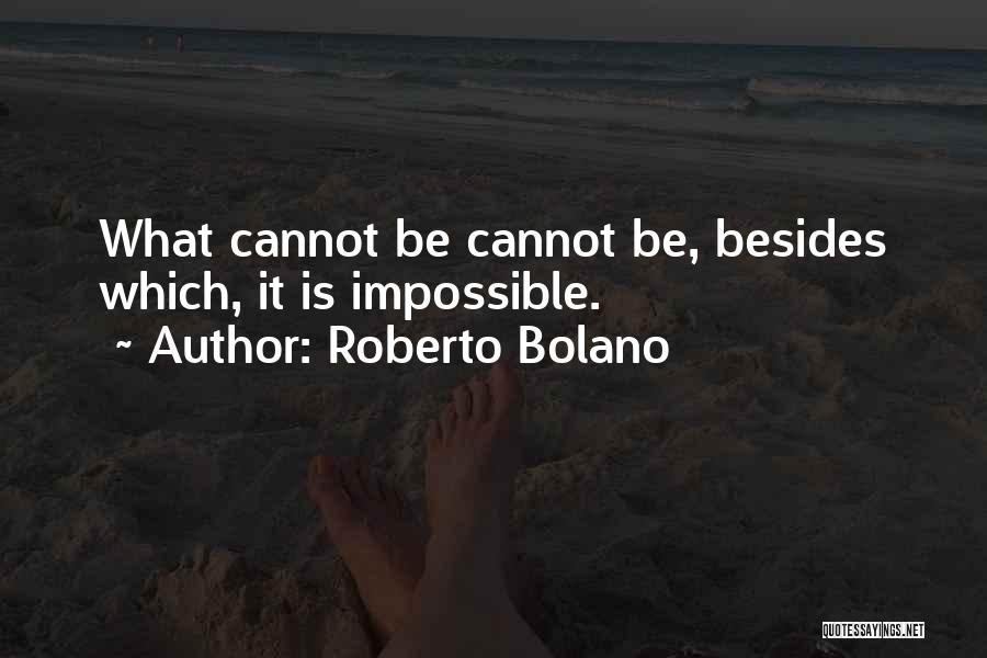 Roberto Bolano Quotes: What Cannot Be Cannot Be, Besides Which, It Is Impossible.