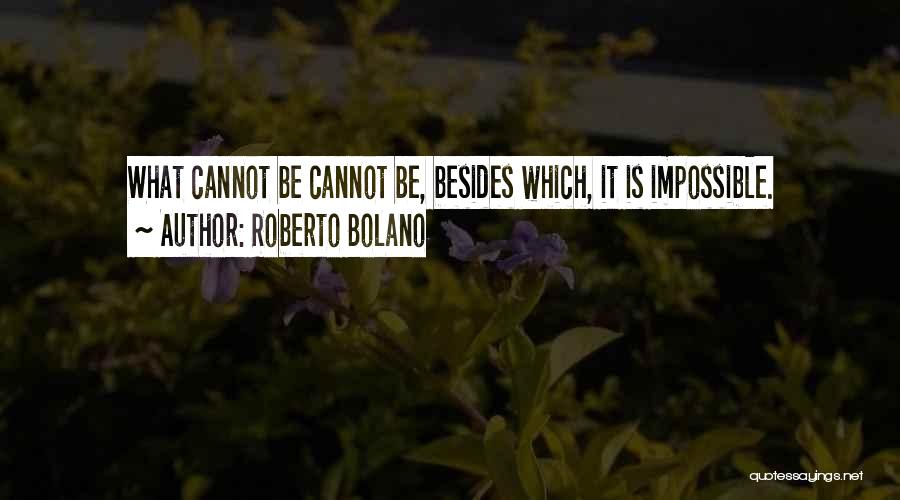 Roberto Bolano Quotes: What Cannot Be Cannot Be, Besides Which, It Is Impossible.