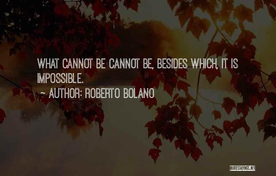 Roberto Bolano Quotes: What Cannot Be Cannot Be, Besides Which, It Is Impossible.