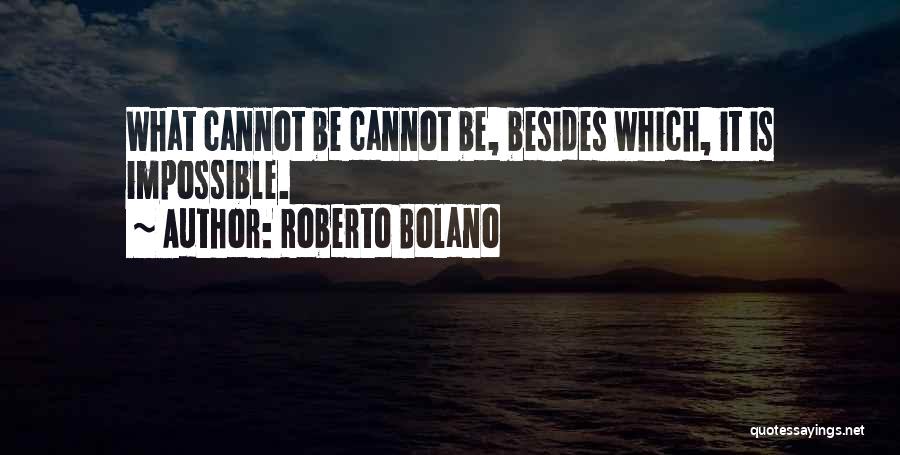 Roberto Bolano Quotes: What Cannot Be Cannot Be, Besides Which, It Is Impossible.