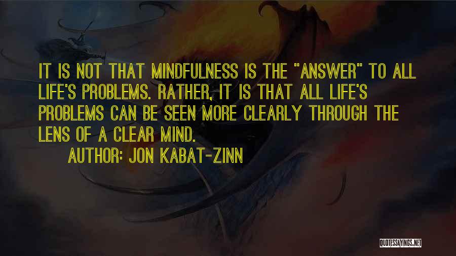 Jon Kabat-Zinn Quotes: It Is Not That Mindfulness Is The Answer To All Life's Problems. Rather, It Is That All Life's Problems Can