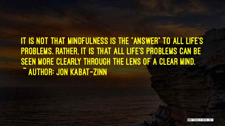 Jon Kabat-Zinn Quotes: It Is Not That Mindfulness Is The Answer To All Life's Problems. Rather, It Is That All Life's Problems Can