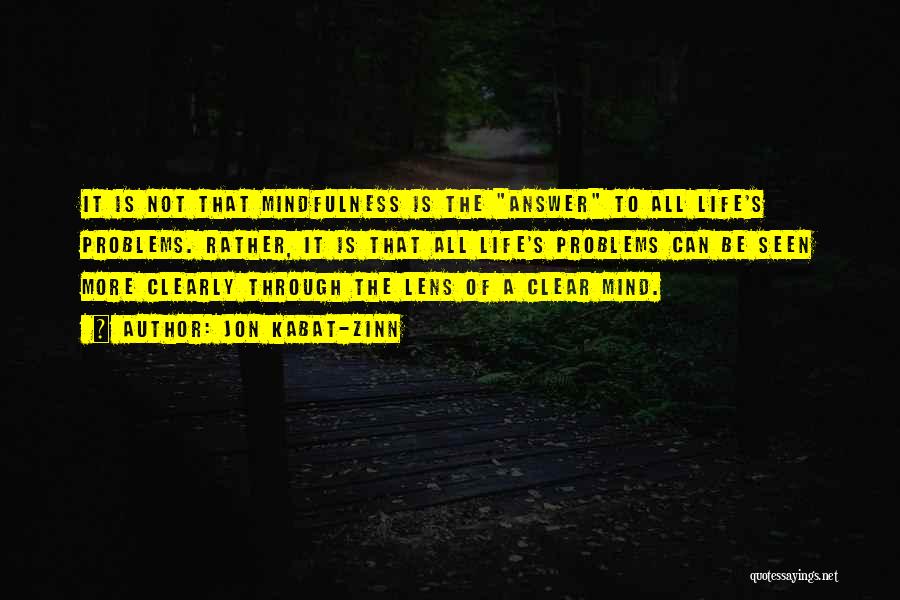 Jon Kabat-Zinn Quotes: It Is Not That Mindfulness Is The Answer To All Life's Problems. Rather, It Is That All Life's Problems Can