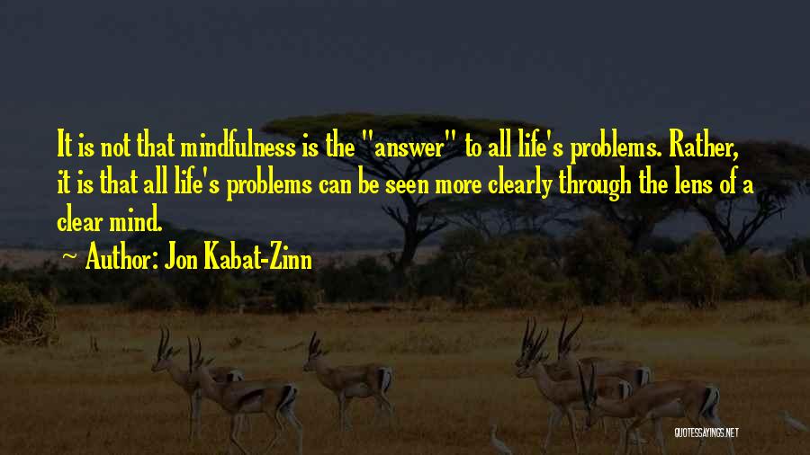 Jon Kabat-Zinn Quotes: It Is Not That Mindfulness Is The Answer To All Life's Problems. Rather, It Is That All Life's Problems Can