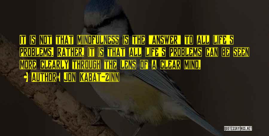 Jon Kabat-Zinn Quotes: It Is Not That Mindfulness Is The Answer To All Life's Problems. Rather, It Is That All Life's Problems Can