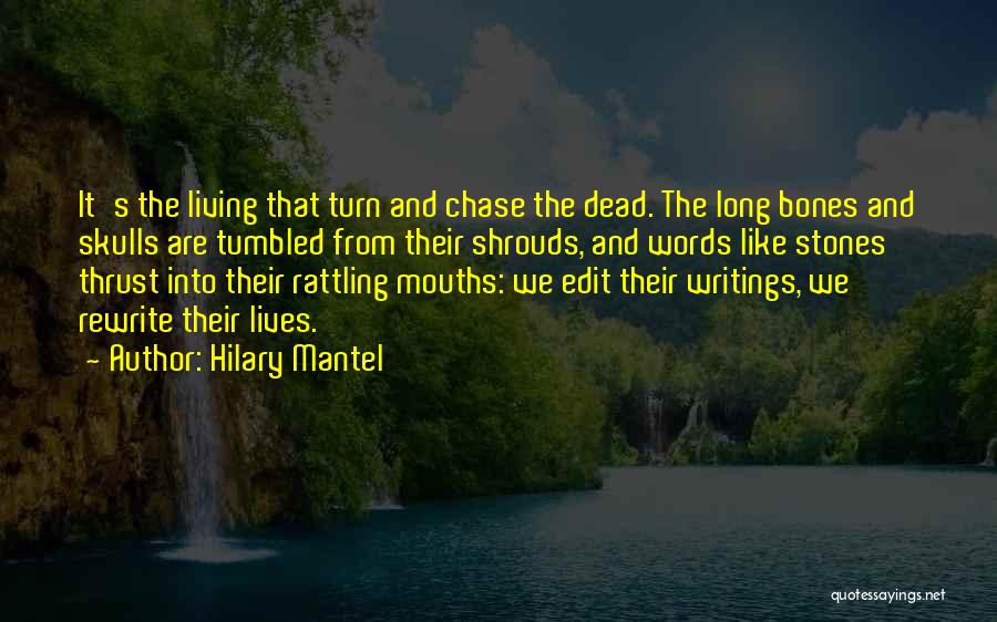 Hilary Mantel Quotes: It's The Living That Turn And Chase The Dead. The Long Bones And Skulls Are Tumbled From Their Shrouds, And