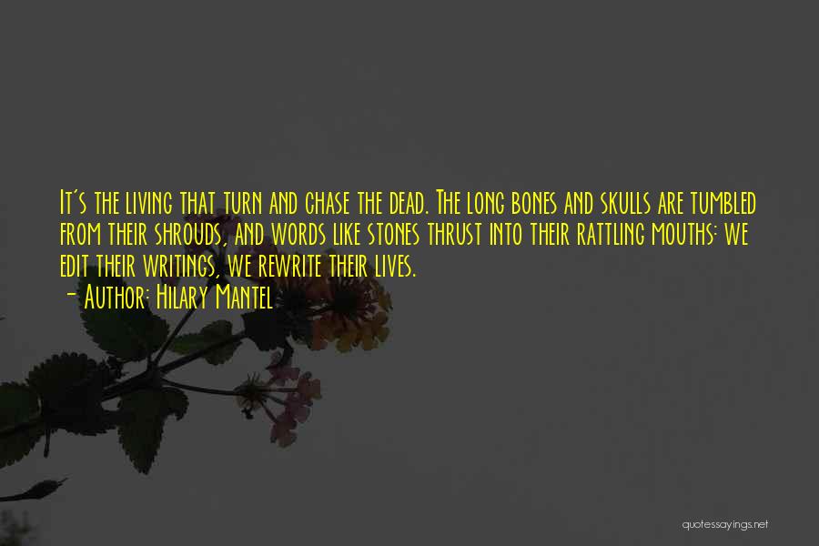 Hilary Mantel Quotes: It's The Living That Turn And Chase The Dead. The Long Bones And Skulls Are Tumbled From Their Shrouds, And