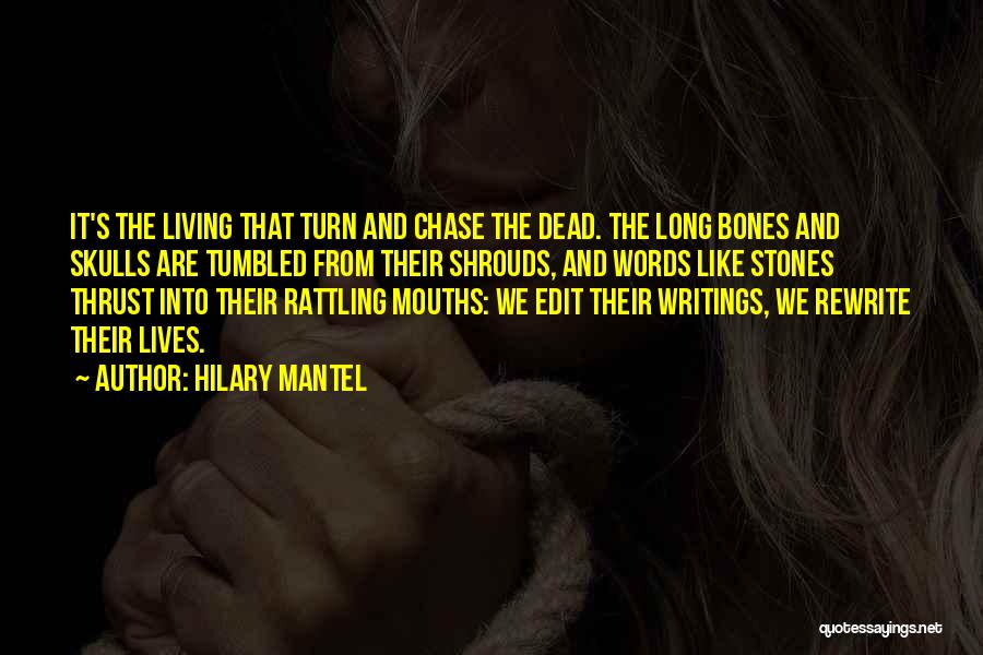 Hilary Mantel Quotes: It's The Living That Turn And Chase The Dead. The Long Bones And Skulls Are Tumbled From Their Shrouds, And