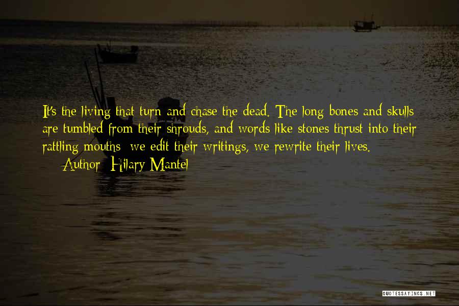 Hilary Mantel Quotes: It's The Living That Turn And Chase The Dead. The Long Bones And Skulls Are Tumbled From Their Shrouds, And