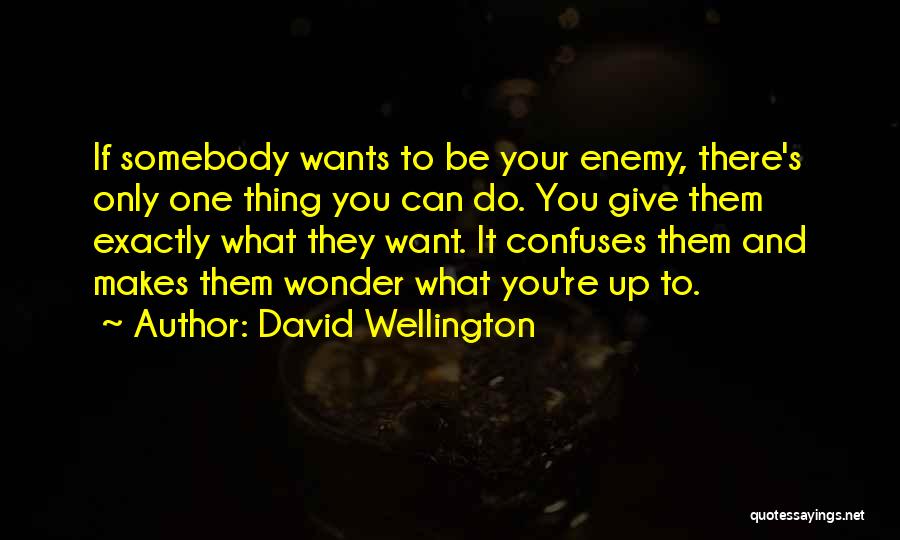 David Wellington Quotes: If Somebody Wants To Be Your Enemy, There's Only One Thing You Can Do. You Give Them Exactly What They