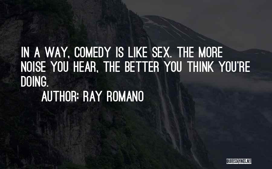 Ray Romano Quotes: In A Way, Comedy Is Like Sex. The More Noise You Hear, The Better You Think You're Doing.